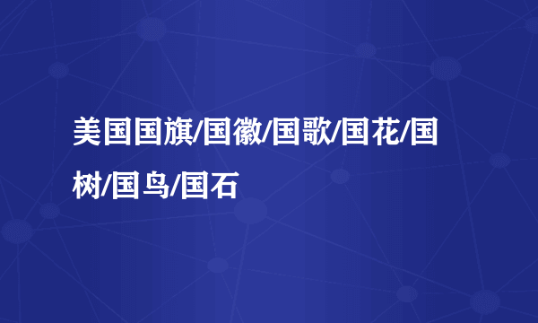 美国国旗/国徽/国歌/国花/国树/国鸟/国石