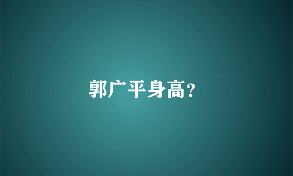 郭广平身高？