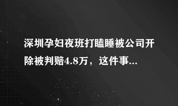 深圳孕妇夜班打瞌睡被公司开除被判赔4.8万，这件事起到了什么警示作用？