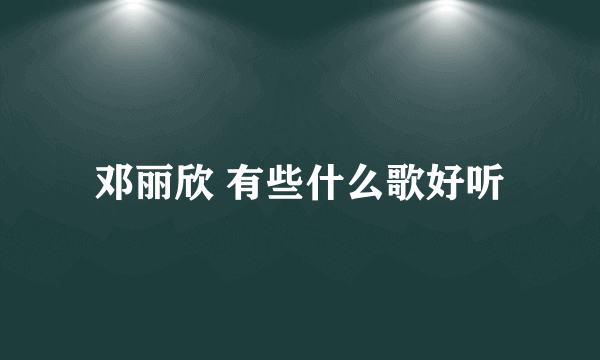 邓丽欣 有些什么歌好听