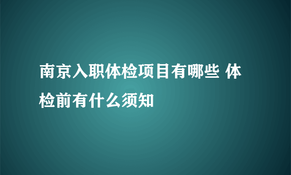 南京入职体检项目有哪些 体检前有什么须知