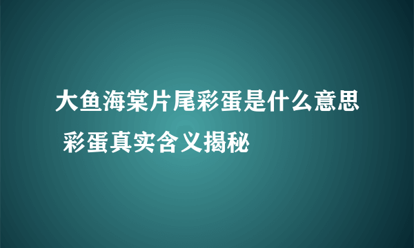 大鱼海棠片尾彩蛋是什么意思 彩蛋真实含义揭秘