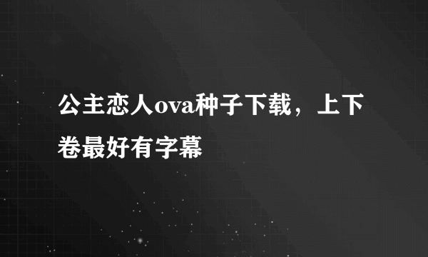 公主恋人ova种子下载，上下卷最好有字幕