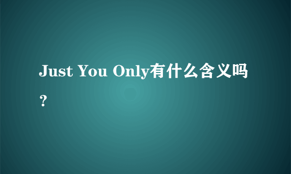 Just You Only有什么含义吗？