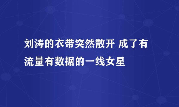 刘涛的衣带突然散开 成了有流量有数据的一线女星