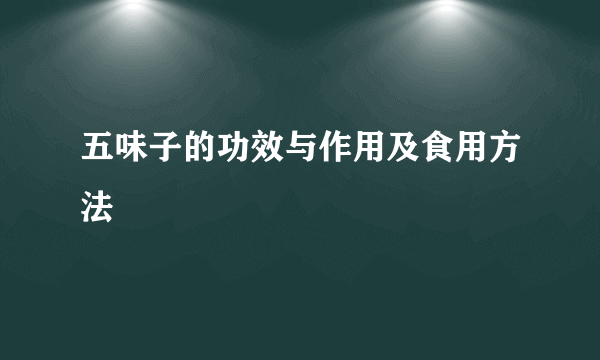 五味子的功效与作用及食用方法