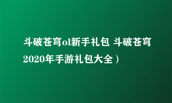 斗破苍穹ol新手礼包 斗破苍穹2020年手游礼包大全）