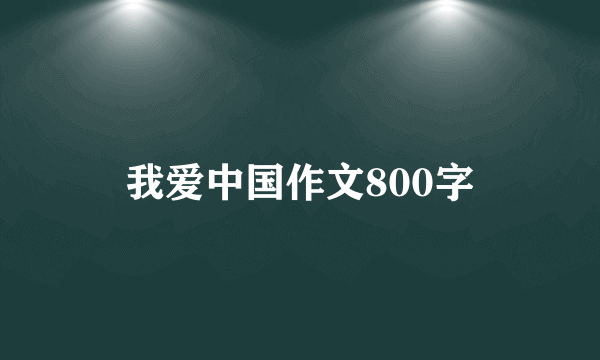 我爱中国作文800字