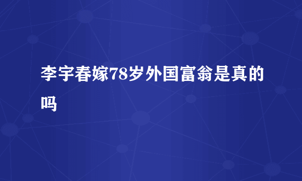 李宇春嫁78岁外国富翁是真的吗