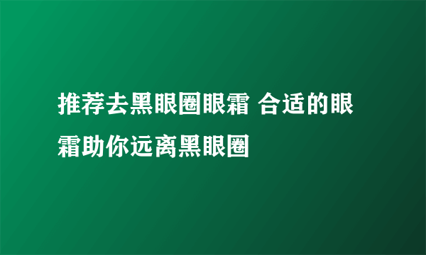 推荐去黑眼圈眼霜 合适的眼霜助你远离黑眼圈