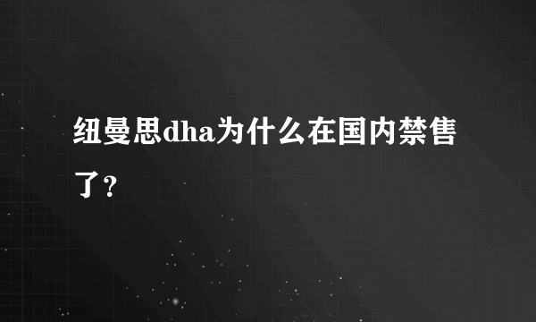 纽曼思dha为什么在国内禁售了？