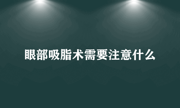 眼部吸脂术需要注意什么