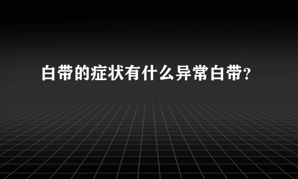 白带的症状有什么异常白带？