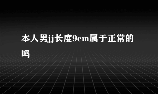 本人男jj长度9cm属于正常的吗