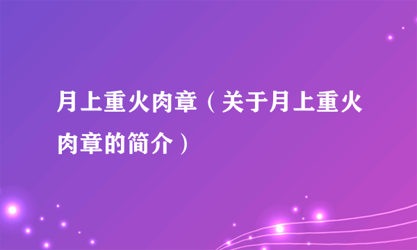 月上重火肉章（关于月上重火肉章的简介）