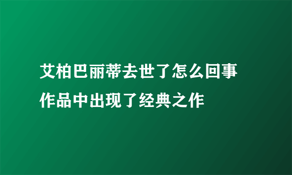 艾柏巴丽蒂去世了怎么回事 作品中出现了经典之作