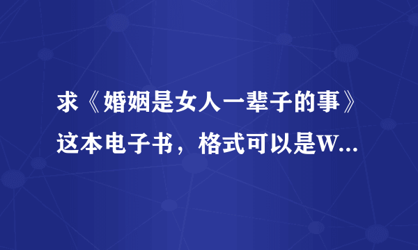 求《婚姻是女人一辈子的事》这本电子书，格式可以是WORD、PDF、TXT谢谢！要全集。