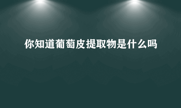 你知道葡萄皮提取物是什么吗