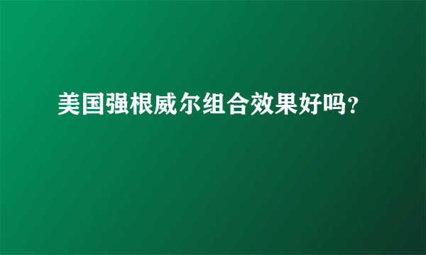 美国强根威尔组合效果好吗？