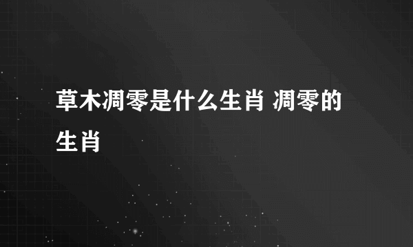 草木凋零是什么生肖 凋零的生肖