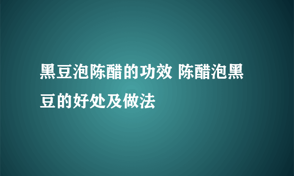 黑豆泡陈醋的功效 陈醋泡黑豆的好处及做法