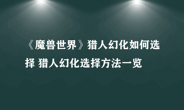 《魔兽世界》猎人幻化如何选择 猎人幻化选择方法一览