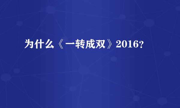 为什么《一转成双》2016？