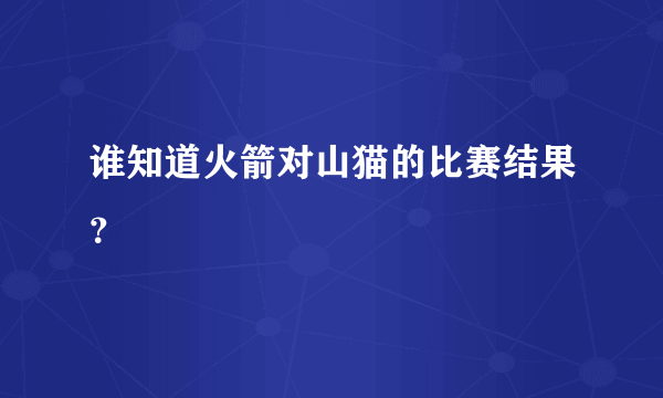 谁知道火箭对山猫的比赛结果？