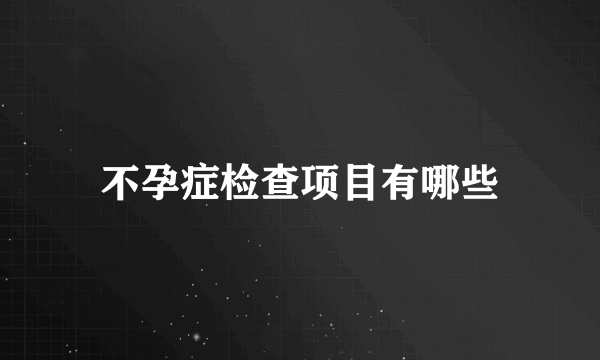 不孕症检查项目有哪些