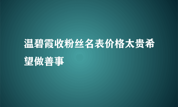 温碧霞收粉丝名表价格太贵希望做善事