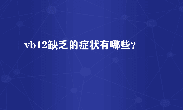 vb12缺乏的症状有哪些？