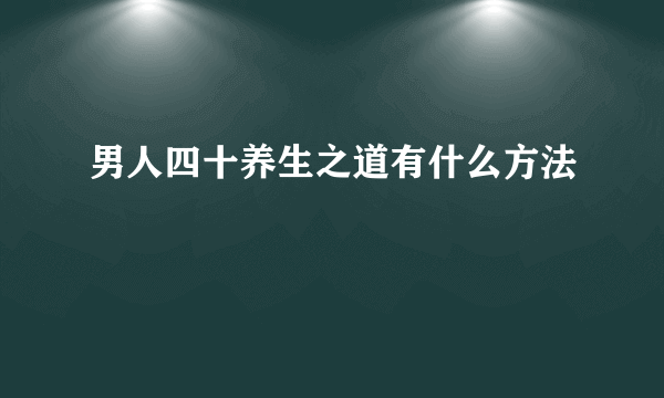 男人四十养生之道有什么方法