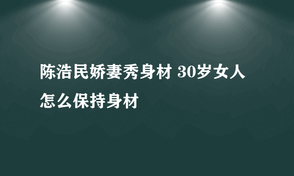 陈浩民娇妻秀身材 30岁女人怎么保持身材