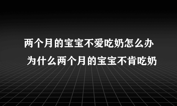 两个月的宝宝不爱吃奶怎么办 为什么两个月的宝宝不肯吃奶