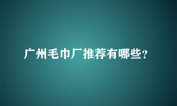 广州毛巾厂推荐有哪些？