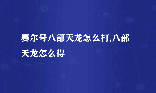 赛尔号八部天龙怎么打,八部天龙怎么得