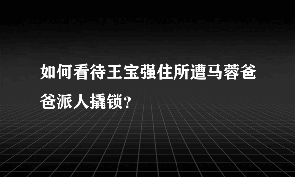 如何看待王宝强住所遭马蓉爸爸派人撬锁？