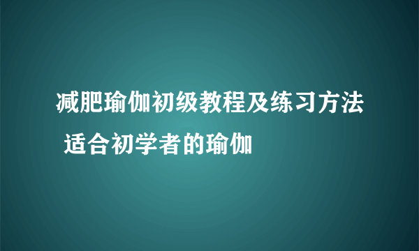 减肥瑜伽初级教程及练习方法 适合初学者的瑜伽