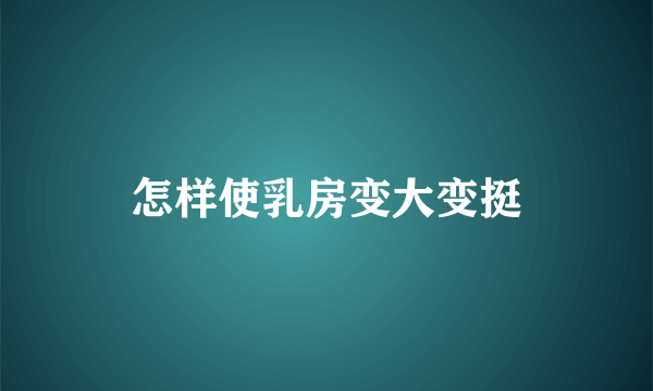 怎样使乳房变大变挺