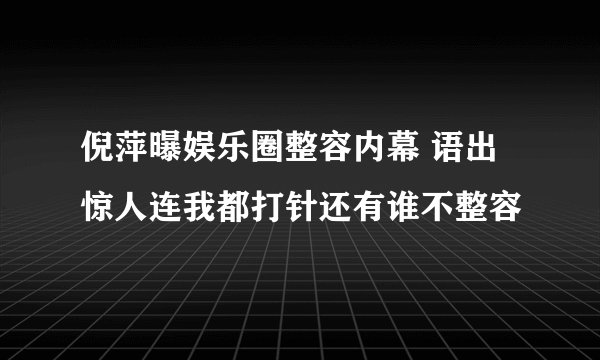 倪萍曝娱乐圈整容内幕 语出惊人连我都打针还有谁不整容