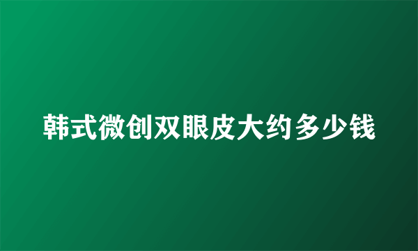 韩式微创双眼皮大约多少钱