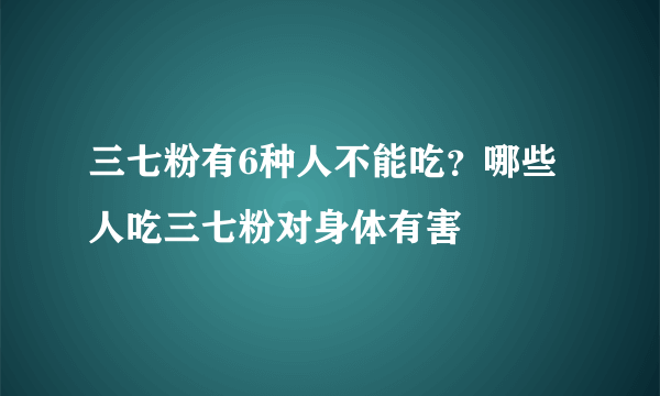 三七粉有6种人不能吃？哪些人吃三七粉对身体有害