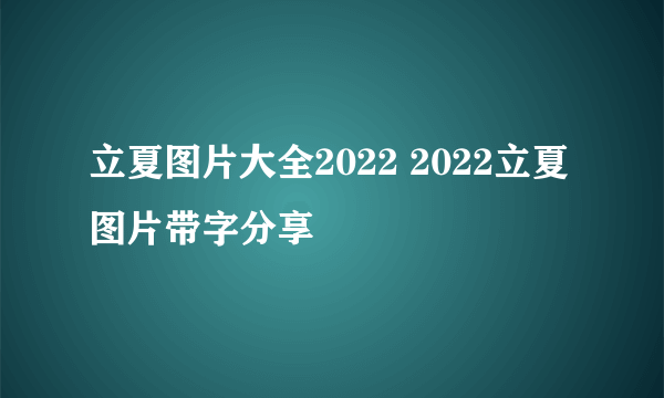 立夏图片大全2022 2022立夏图片带字分享