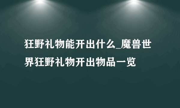 狂野礼物能开出什么_魔兽世界狂野礼物开出物品一览