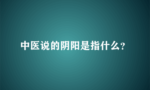 中医说的阴阳是指什么？