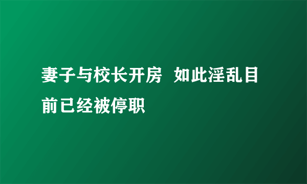 妻子与校长开房  如此淫乱目前已经被停职