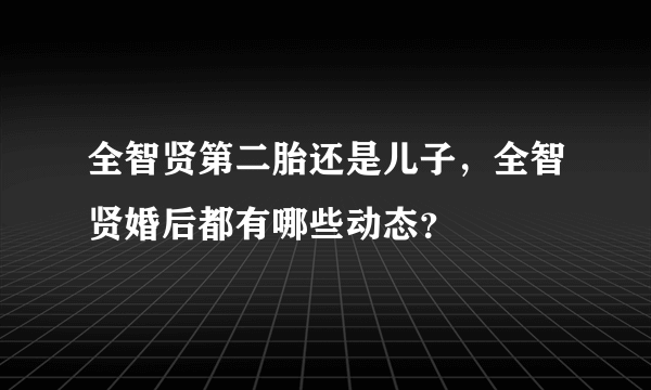 全智贤第二胎还是儿子，全智贤婚后都有哪些动态？