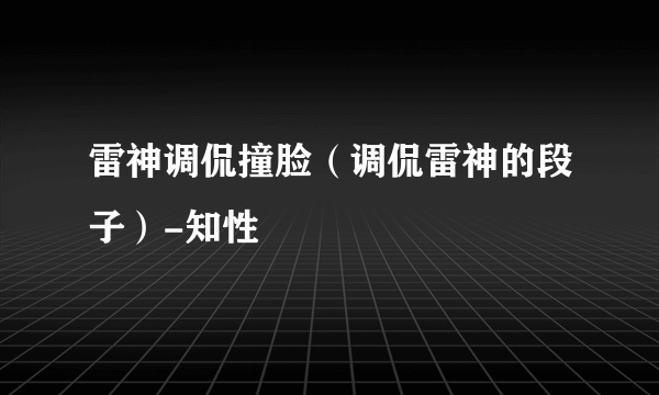 雷神调侃撞脸（调侃雷神的段子）-知性