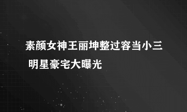 素颜女神王丽坤整过容当小三 明星豪宅大曝光