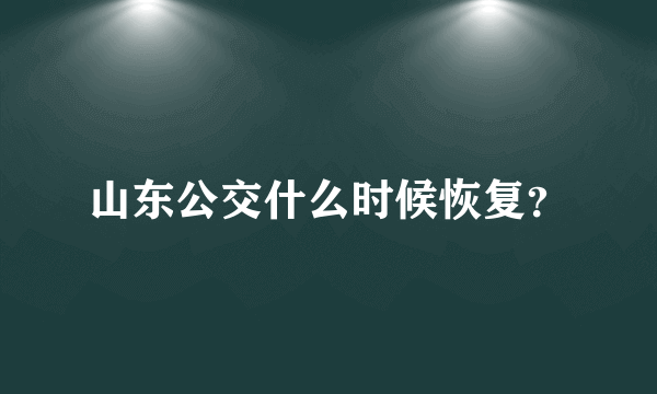 山东公交什么时候恢复？